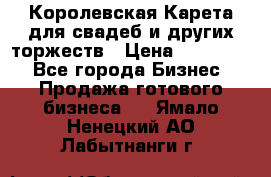 Королевская Карета для свадеб и других торжеств › Цена ­ 300 000 - Все города Бизнес » Продажа готового бизнеса   . Ямало-Ненецкий АО,Лабытнанги г.